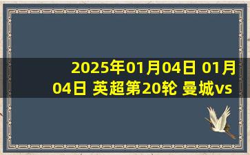 2025年01月04日 01月04日 英超第20轮 曼城vs西汉姆联 进球